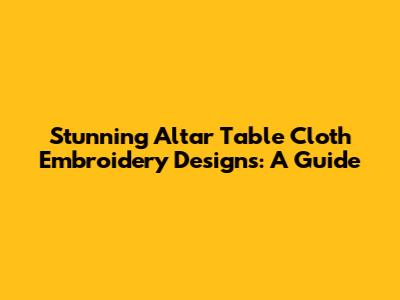 Stunning Altar Table Cloth Embroidery Designs: A Guide