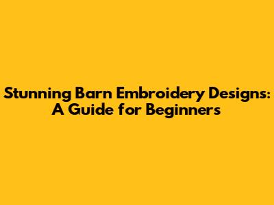 Stunning Barn Embroidery Designs: A Guide for Beginners