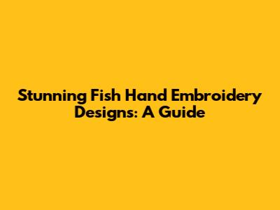 Stunning Fish Hand Embroidery Designs: A Guide