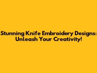 Stunning Knife Embroidery Designs: Unleash Your Creativity!