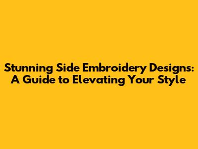 Stunning Side Embroidery Designs: A Guide to Elevating Your Style