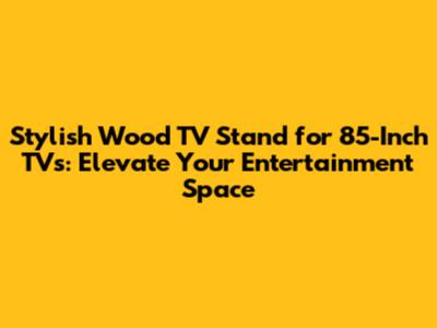 Stylish Wood TV Stand for 85-Inch TVs: Elevate Your Entertainment Space