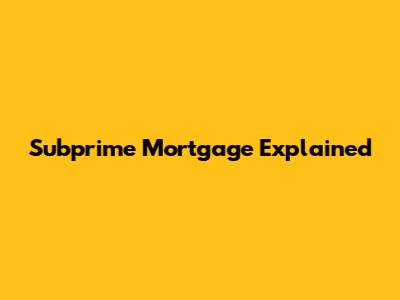 Subprime Mortgage Explained