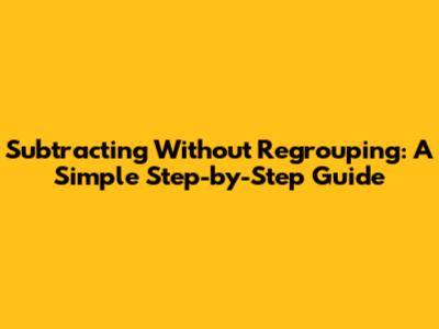 Subtracting Without Regrouping: A Simple Step-by-Step Guide