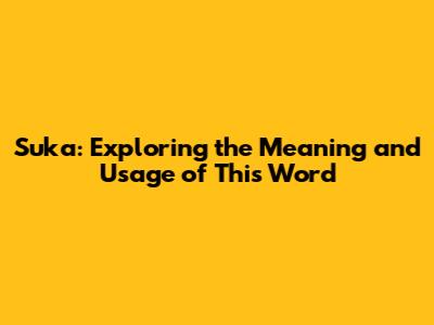 Suka: Exploring the Meaning and Usage of This Word