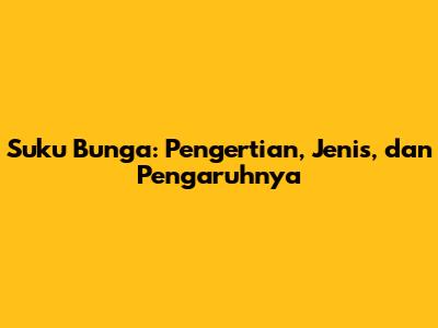 Suku Bunga: Pengertian, Jenis, dan Pengaruhnya