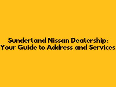 Sunderland Nissan Dealership: Your Guide to Address and Services