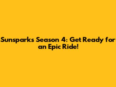 Sunsparks Season 4: Get Ready for an Epic Ride!