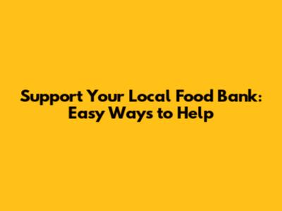Support Your Local Food Bank: Easy Ways to Help