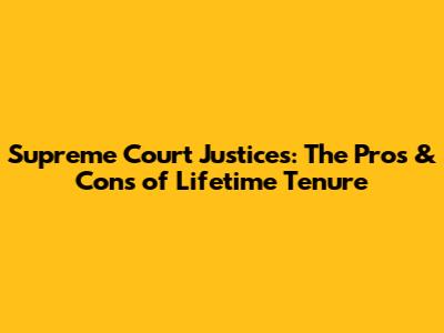 Supreme Court Justices: The Pros & Cons of Lifetime Tenure
