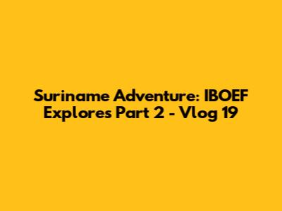 Suriname Adventure: IBOEF Explores Part 2 - Vlog 19