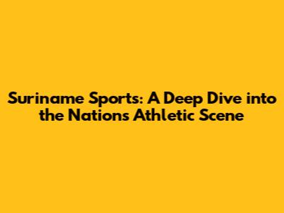 Suriname Sports: A Deep Dive into the Nation's Athletic Scene