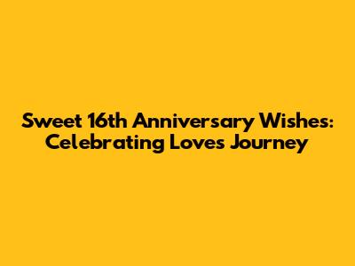 Sweet 16th Anniversary Wishes: Celebrating Love's Journey