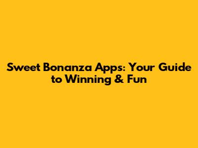 Sweet Bonanza Apps: Your Guide to Winning & Fun
