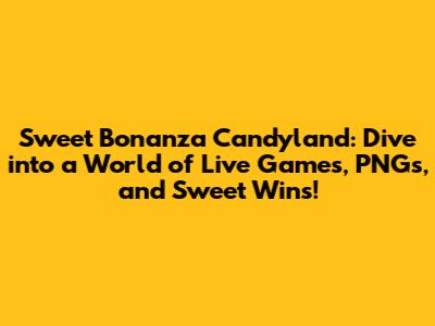 Sweet Bonanza Candyland: Dive into a World of Live Games, PNGs, and Sweet Wins!