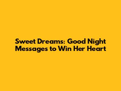 Sweet Dreams: Good Night Messages to Win Her Heart