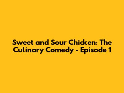 Sweet and Sour Chicken: The Culinary Comedy - Episode 1