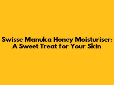 Swisse Manuka Honey Moisturiser: A Sweet Treat for Your Skin