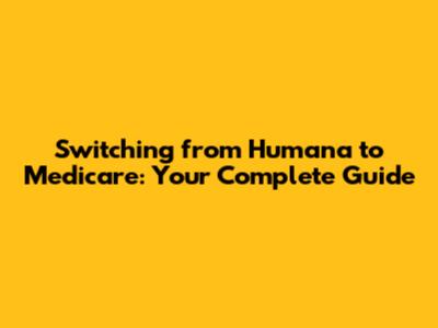 Switching from Humana to Medicare: Your Complete Guide