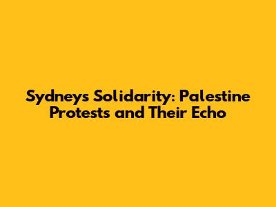 Sydney's Solidarity: Palestine Protests and Their Echo