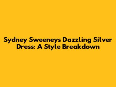 Sydney Sweeney's Dazzling Silver Dress: A Style Breakdown