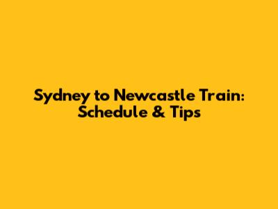 Sydney to Newcastle Train: Schedule & Tips