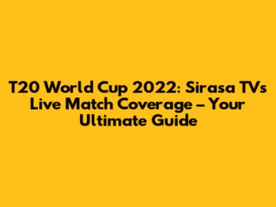 T20 World Cup 2022: Sirasa TV's Live Match Coverage – Your Ultimate Guide
