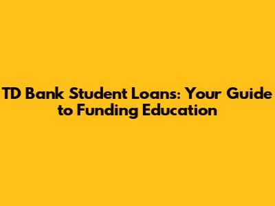TD Bank Student Loans: Your Guide to Funding Education