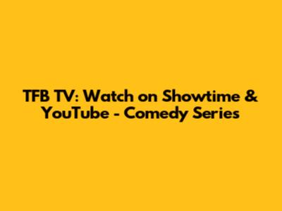 TFB TV: Watch on Showtime & YouTube - Comedy Series