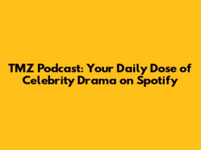TMZ Podcast: Your Daily Dose of Celebrity Drama on Spotify