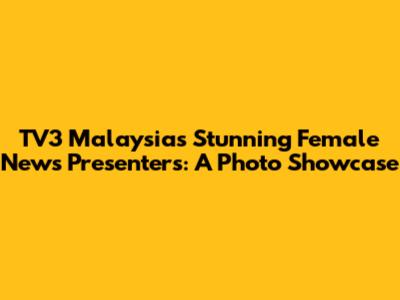 TV3 Malaysia's Stunning Female News Presenters: A Photo Showcase