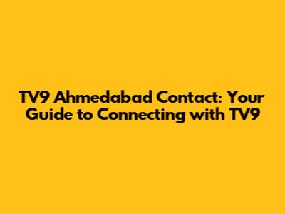 TV9 Ahmedabad Contact: Your Guide to Connecting with TV9
