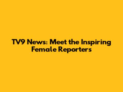 TV9 News: Meet the Inspiring Female Reporters