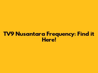 TV9 Nusantara Frequency: Find it Here!
