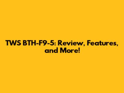 TWS BTH-F9-5: Review, Features, and More!
