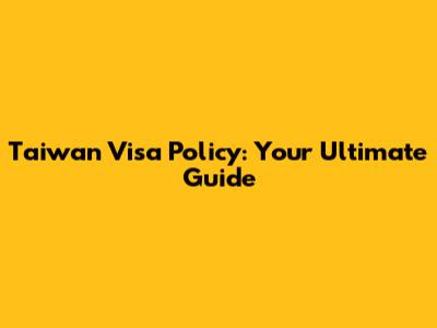 Taiwan Visa Policy: Your Ultimate Guide