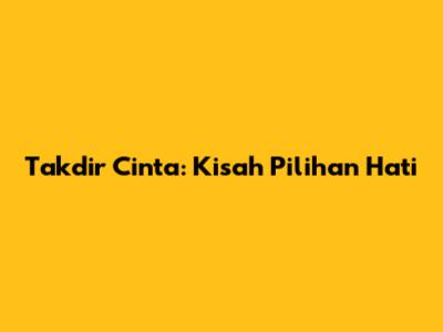 Takdir Cinta: Kisah Pilihan Hati