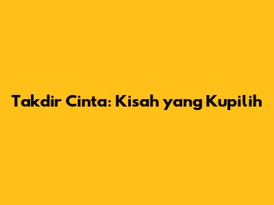 Takdir Cinta: Kisah yang Kupilih
