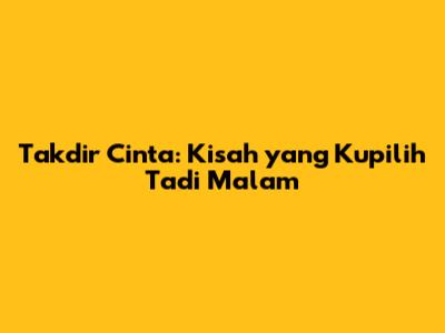 Takdir Cinta: Kisah yang Kupilih Tadi Malam