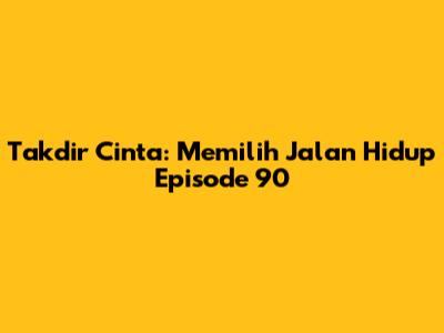 Takdir Cinta: Memilih Jalan Hidup Episode 90