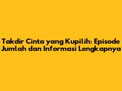 Takdir Cinta yang Kupilih: Episode Jumlah dan Informasi Lengkapnya