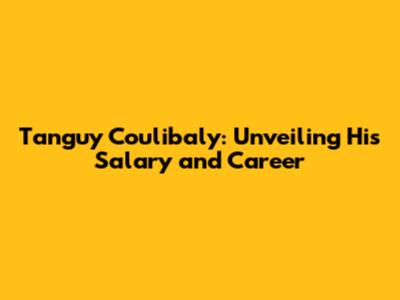 Tanguy Coulibaly: Unveiling His Salary and Career