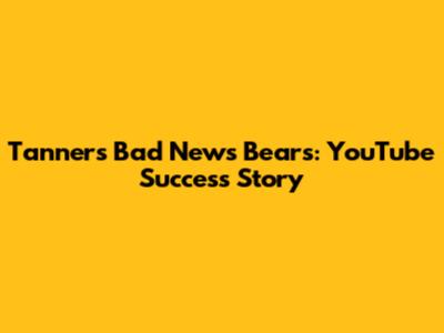 Tanner's Bad News Bears: YouTube Success Story