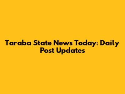 Taraba State News Today: Daily Post Updates