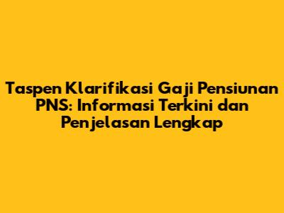 Taspen Klarifikasi Gaji Pensiunan PNS: Informasi Terkini dan Penjelasan Lengkap