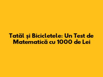 Tatăl și Bicicletele: Un Test de Matematică cu 1000 de Lei