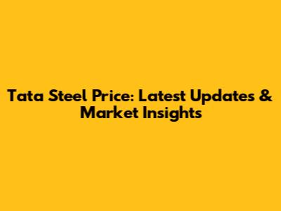 Tata Steel Price: Latest Updates & Market Insights