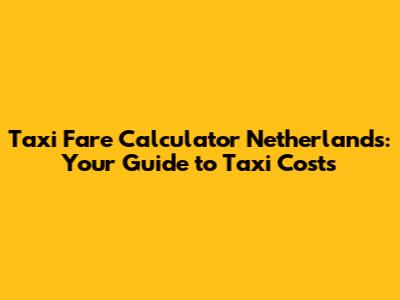 Taxi Fare Calculator Netherlands: Your Guide to Taxi Costs