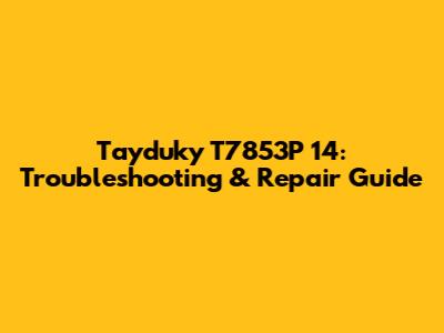 Tayduky T7853P 14: Troubleshooting & Repair Guide