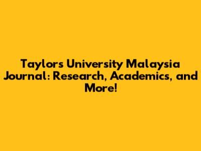 Taylor's University Malaysia Journal: Research, Academics, and More!